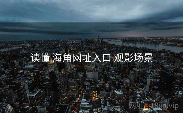 读懂 海角网址入口 观影场景