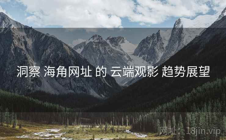 洞察 海角网址 的 云端观影 趋势展望
