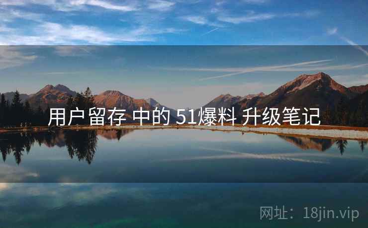 用户留存 中的 51爆料 升级笔记