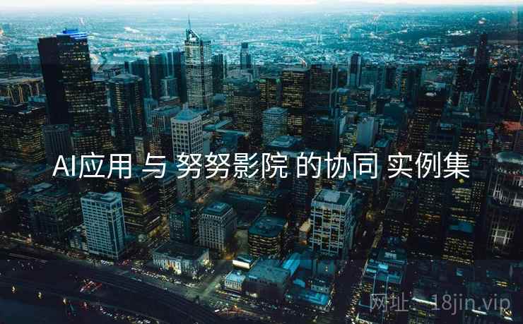 AI应用 与 努努影院 的协同 实例集