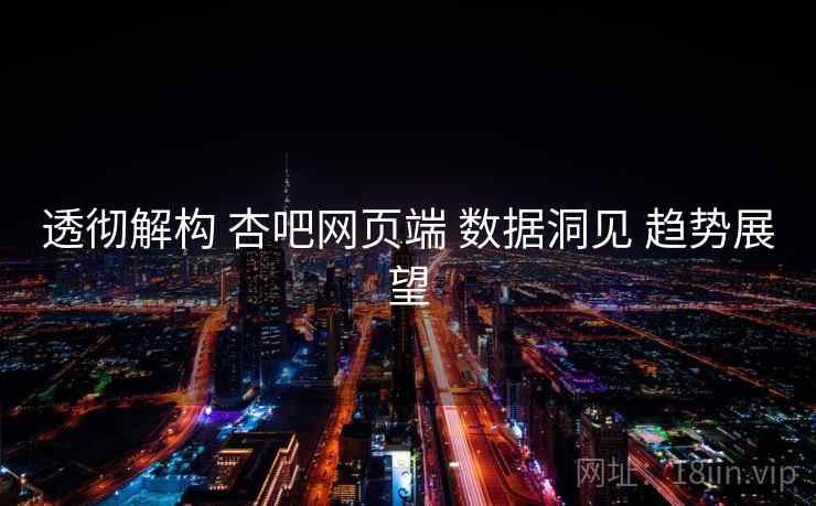 透彻解构 杏吧网页端 数据洞见 趋势展望