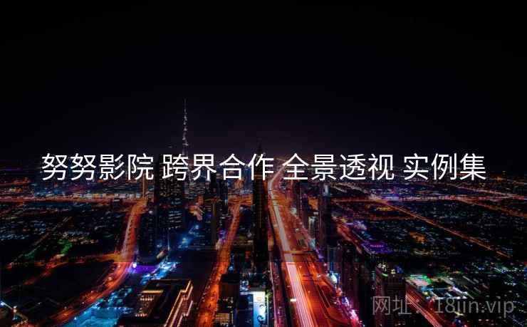 努努影院 跨界合作 全景透视 实例集