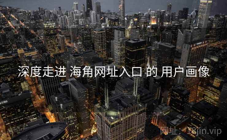 深度走进 海角网址入口 的 用户画像