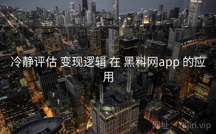 冷静评估 变现逻辑 在 黑料网app 的应用