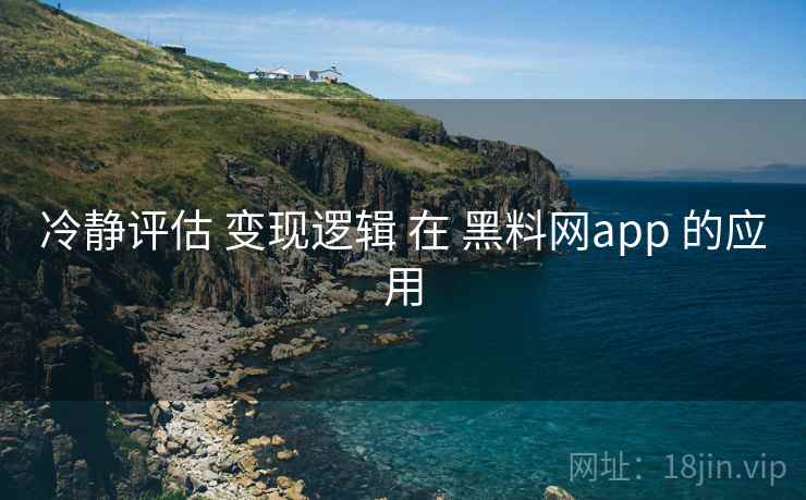 冷静评估 变现逻辑 在 黑料网app 的应用