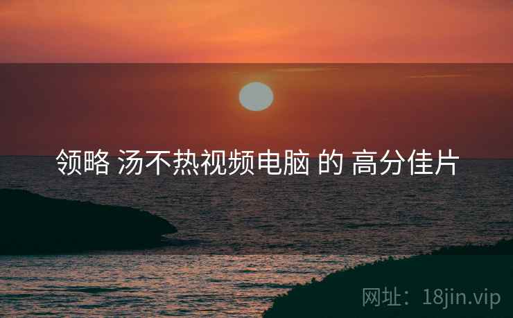 领略 汤不热视频电脑 的 高分佳片