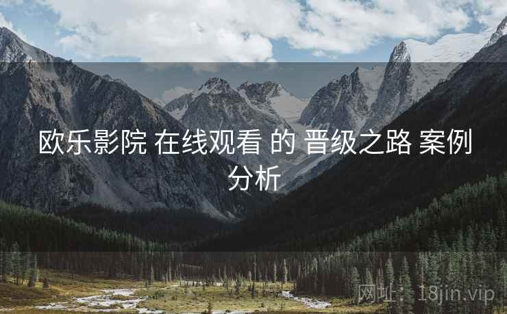 欧乐影院 在线观看 的 晋级之路 案例分析
