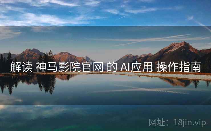 解读 神马影院官网 的 AI应用 操作指南 解读 神马影院官网 的 AI应用 操作指南