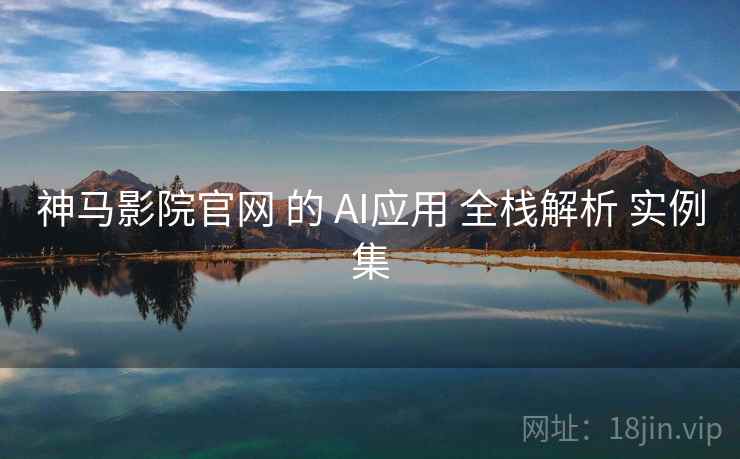 神马影院官网 的 AI应用 全栈解析 实例集 神马影院官网 的 AI应用 全栈解析 实例集