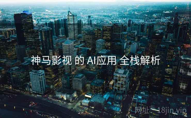 神马影视 的 AI应用 全栈解析