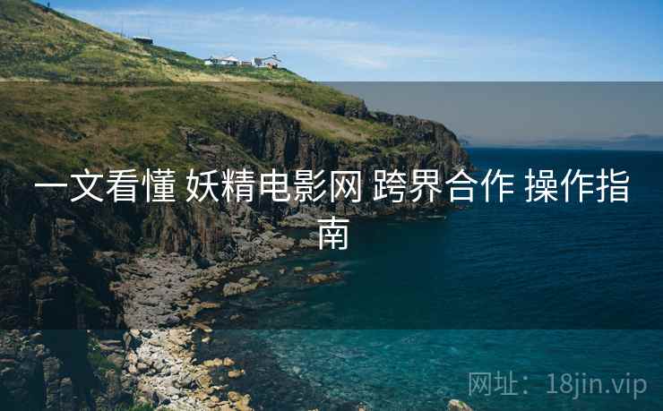 一文看懂 妖精电影网 跨界合作 操作指南