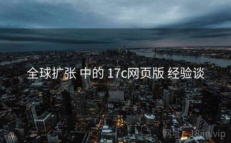全球扩张 中的 17c网页版 经验谈