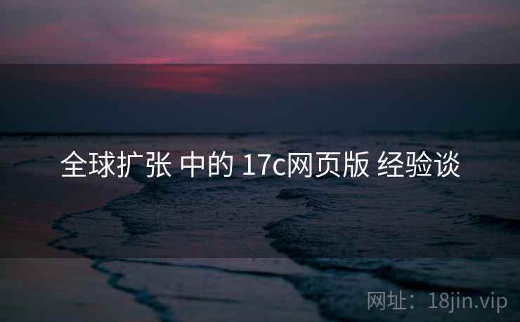 全球扩张 中的 17c网页版 经验谈