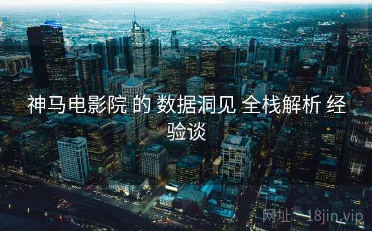 神马电影院 的 数据洞见 全栈解析 经验谈