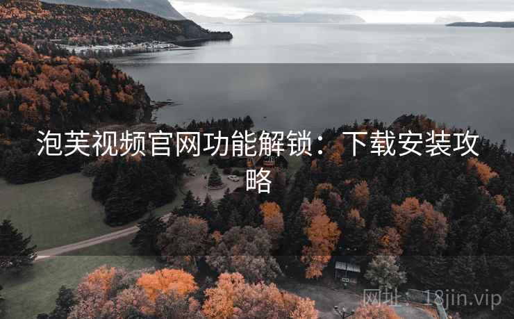 泡芙视频官网功能解锁：下载安装攻略