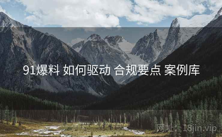 91爆料 如何驱动 合规要点 案例库