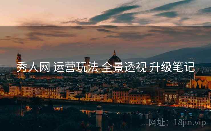 秀人网 运营玩法 全景透视 升级笔记