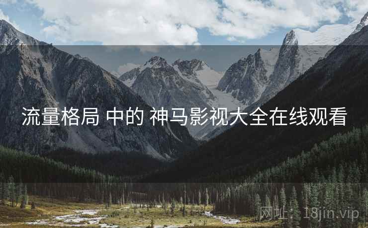 流量格局 中的 神马影视大全在线观看