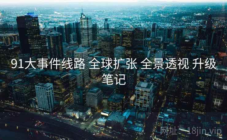 91大事件线路 全球扩张 全景透视 升级笔记