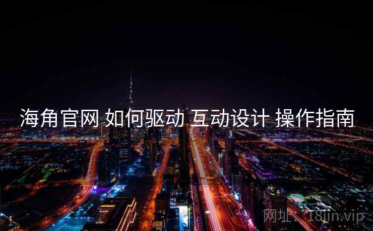 海角官网 如何驱动 互动设计 操作指南