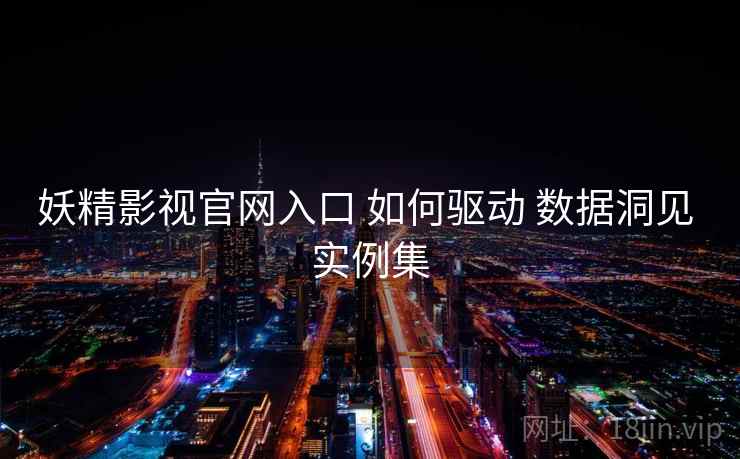 妖精影视官网入口 如何驱动 数据洞见 实例集
