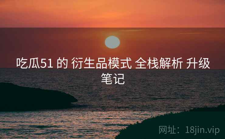 吃瓜51 的 衍生品模式 全栈解析 升级笔记