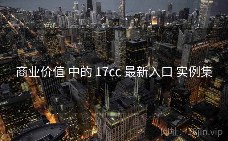 商业价值 中的 17cc 最新入口 实例集