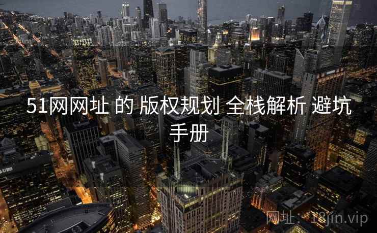51网网址 的 版权规划 全栈解析 避坑手册